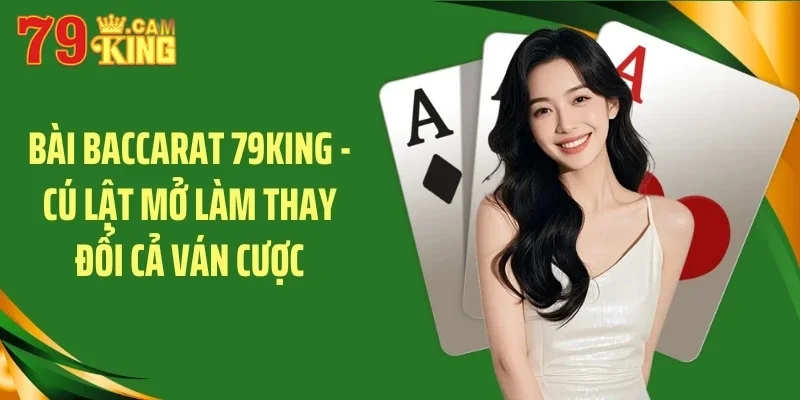 Bài baccarat 79king cú lật mở làm thay đổi ván cược