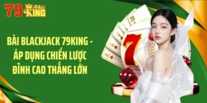 Bài blackjack 79king áp dụng chuyến lược đỉnh cao thắng lớn