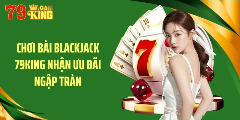 Chơi bài blackjack 79KING nhận ưu đãi ngập tràn