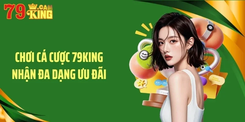 Chơi cá cược 79KING nhận đa dạng ưu đãi