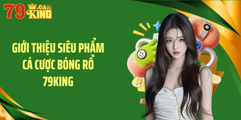 Giới thiệu siêu phẩm cá cược bóng rổ 79KING