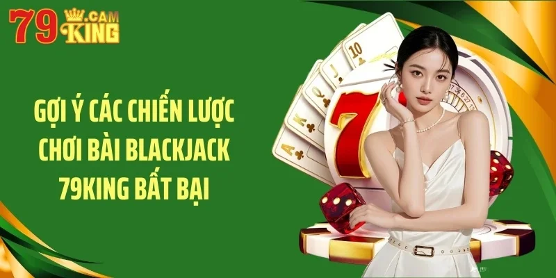 Gợi ý các chiến lược chơi bài blackjack 79KING bất bại