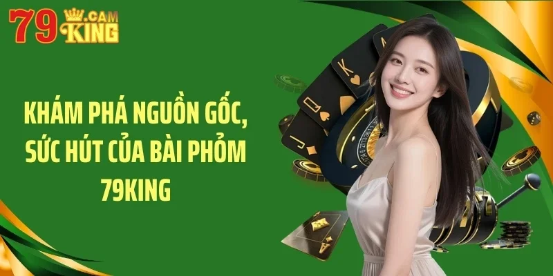 Khám phá nguồn gốc, sức hút của bài phỏm 79KING