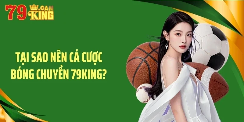 Tại sao nên cá cược bóng chuyền 79KING?