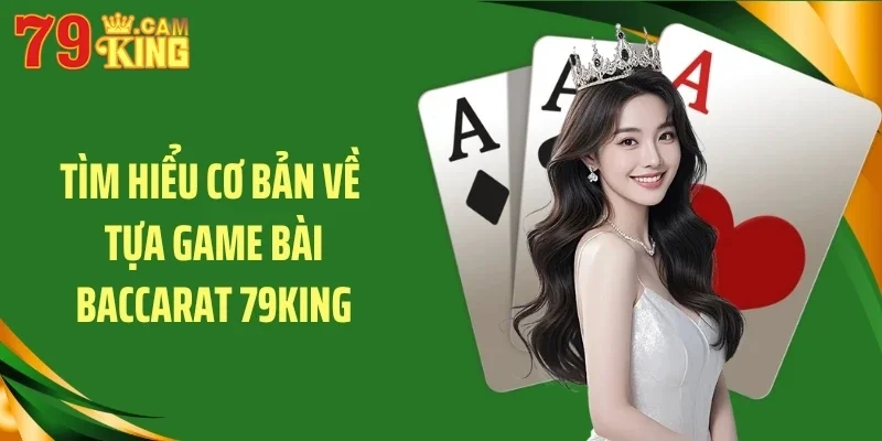 Tìm hiểu cơ bản về tựa game bài baccarat 79King
