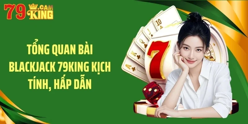 Tổng quan bài blackjack 79KING kịch tính, hấp dẫn