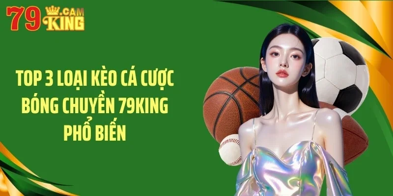 Top 3 loại kèo cá cược bóng chuyền 79KING phổ biến